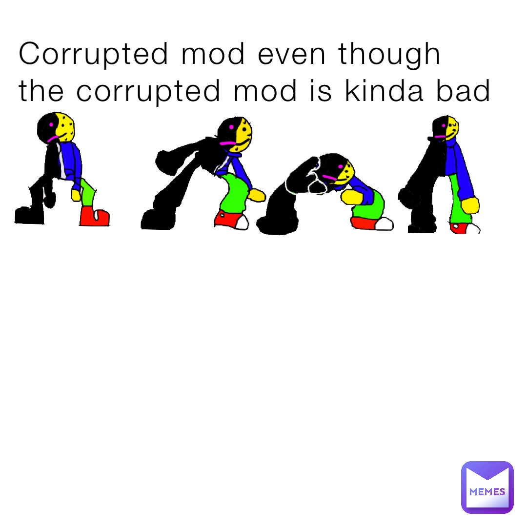 Corrupted mod even though the corrupted mod is kinda bad