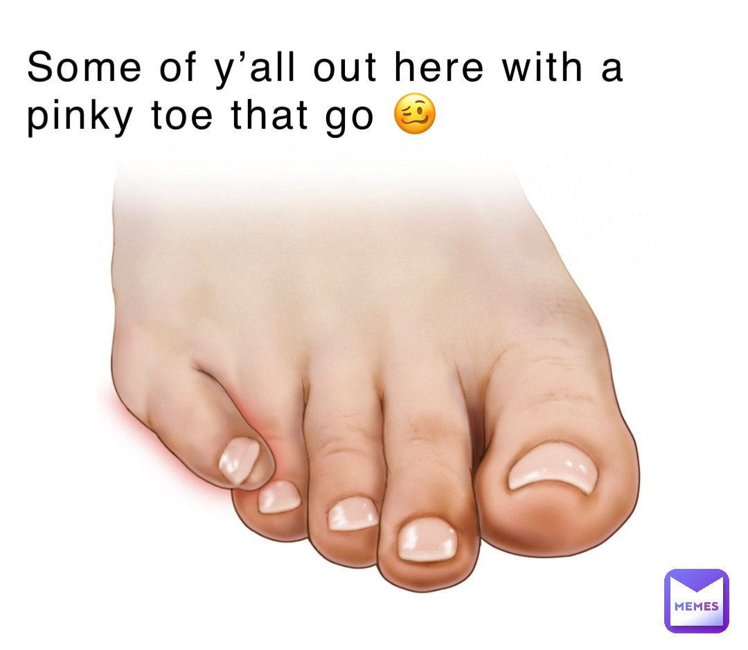 Some of y’all out here with a pinky toe that go 🥴 duker0007 Memes