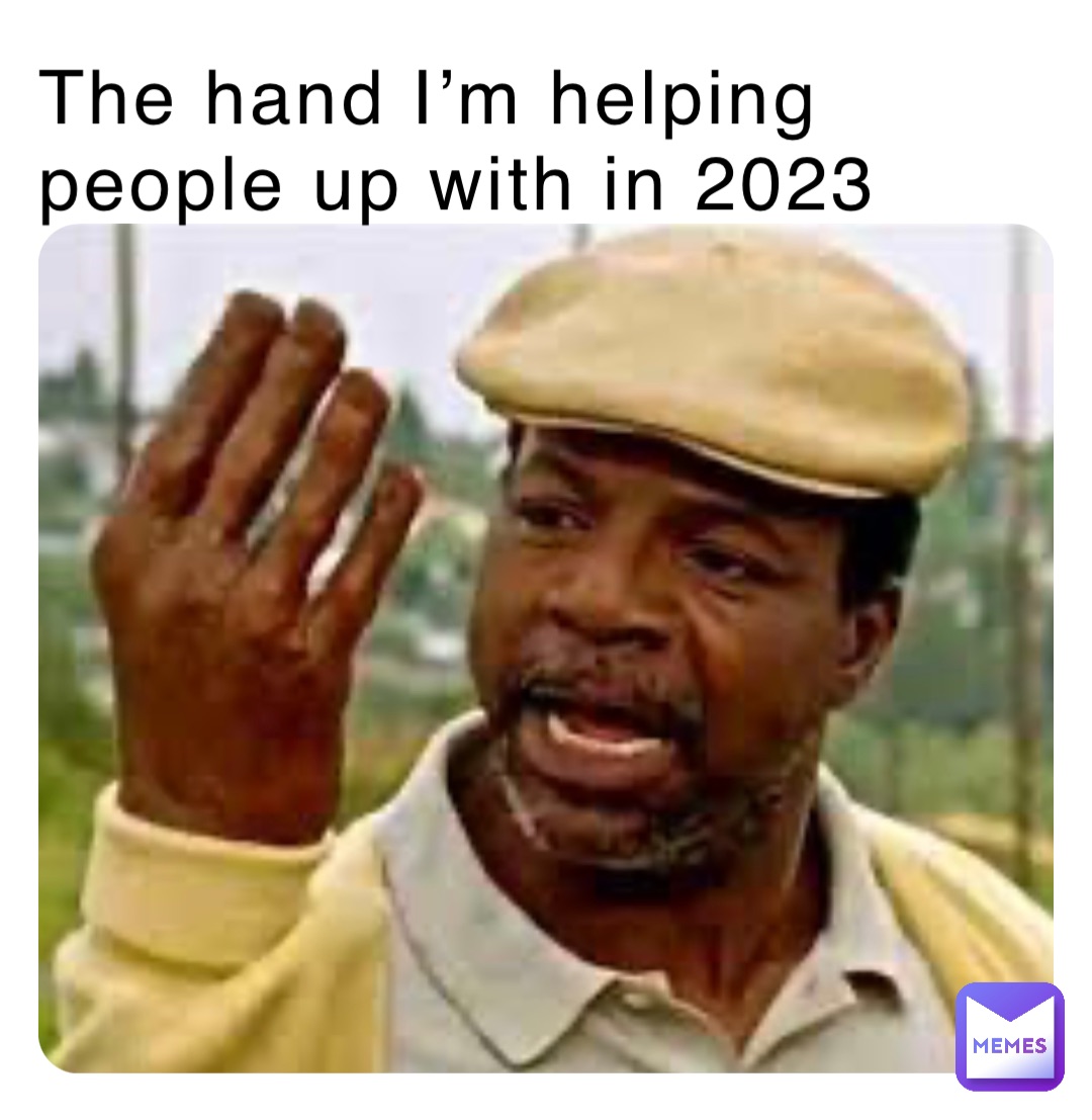 The hand I’m helping people up with in 2023