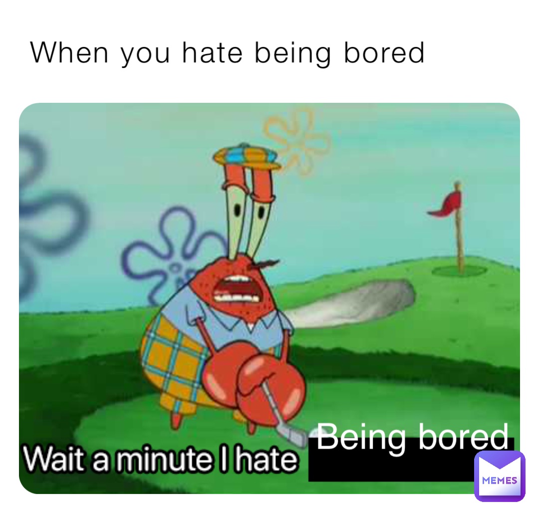 When you hate being bored Being bored