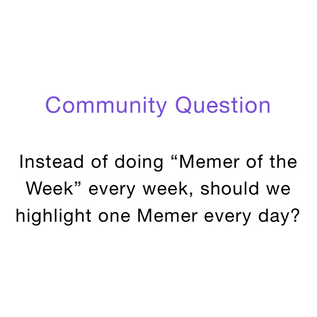 Community Question

Instead of doing “Memer of the Week” every week, should we highlight one Memer every day?