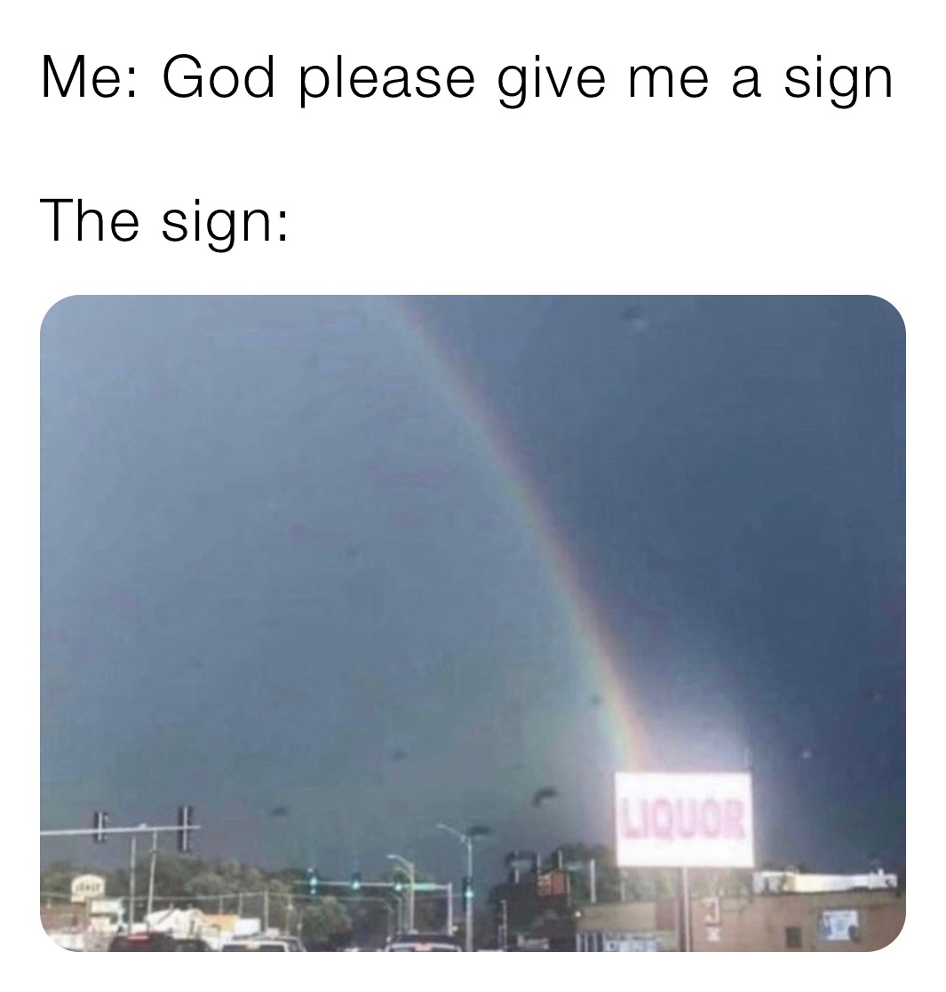 Me: God please give me a sign

The sign: