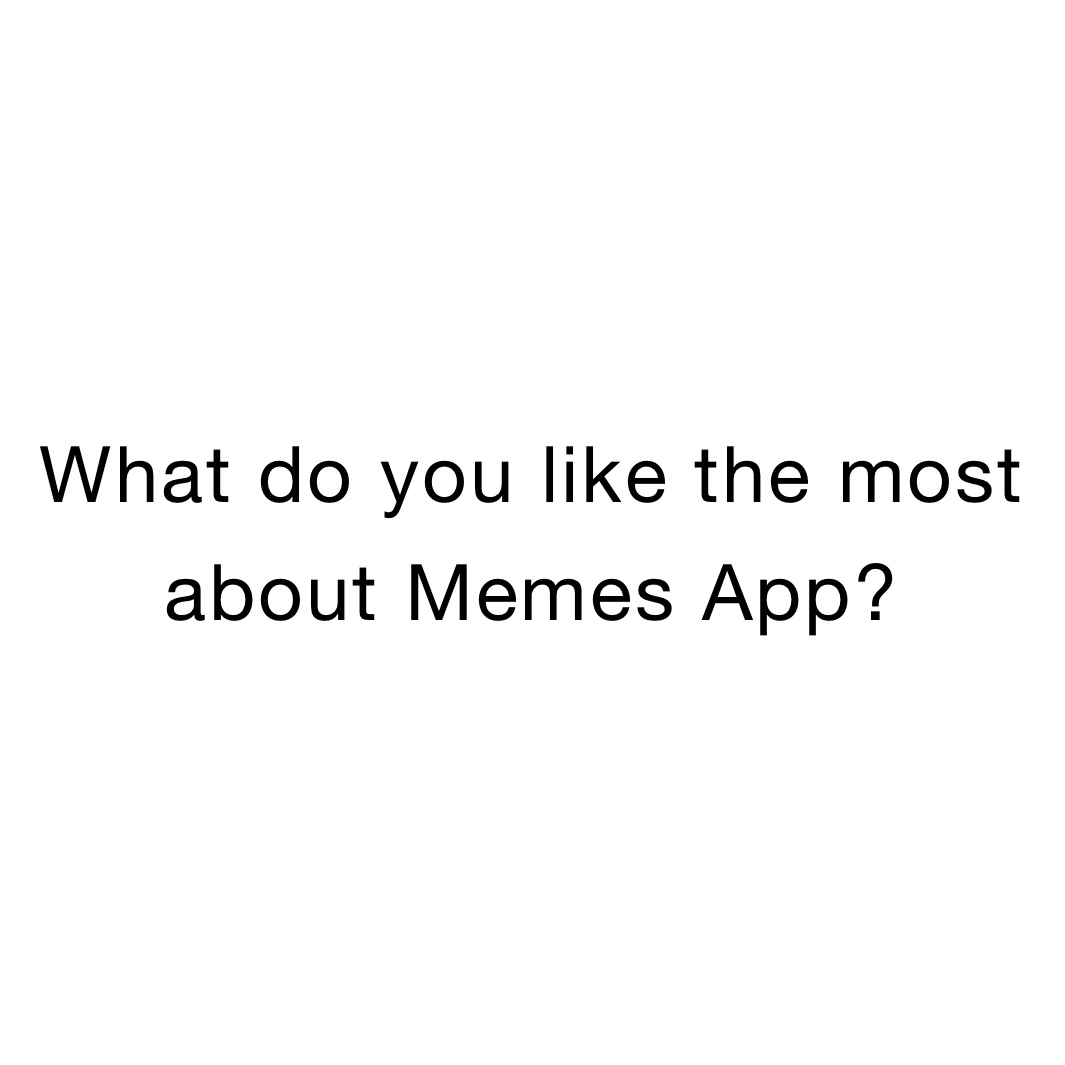 What do you like the most about Memes App?