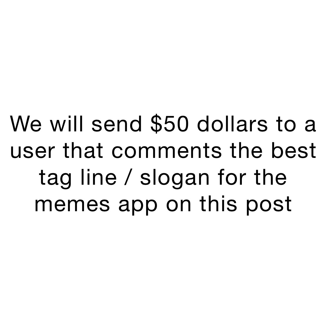 We will send $50 dollars to a user that comments the best tag line / slogan for the memes app on this post
