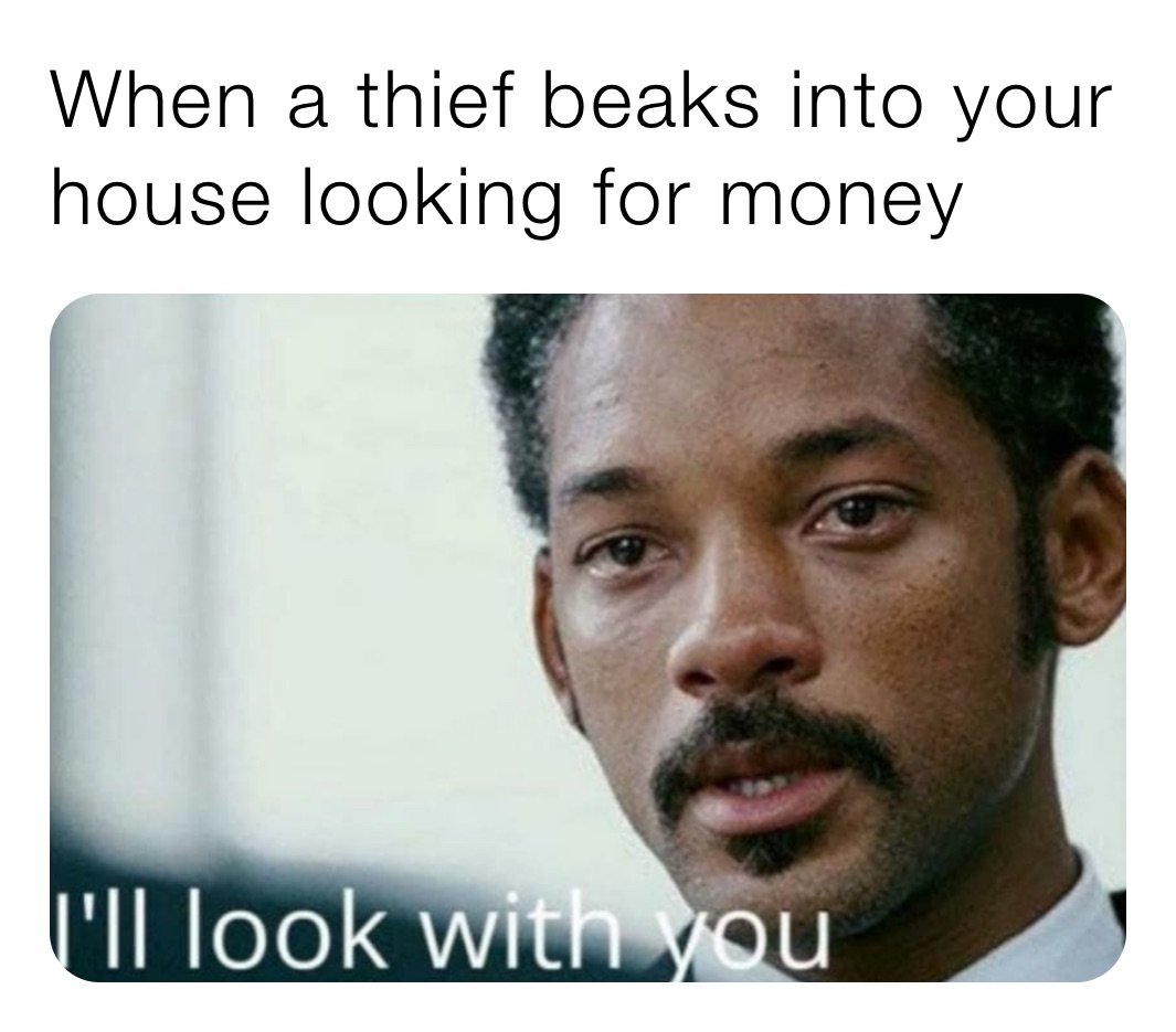 When a thief beaks into your house looking for money