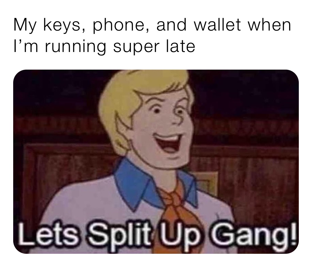 My keys, phone, and wallet when I’m running super late memes Memes
