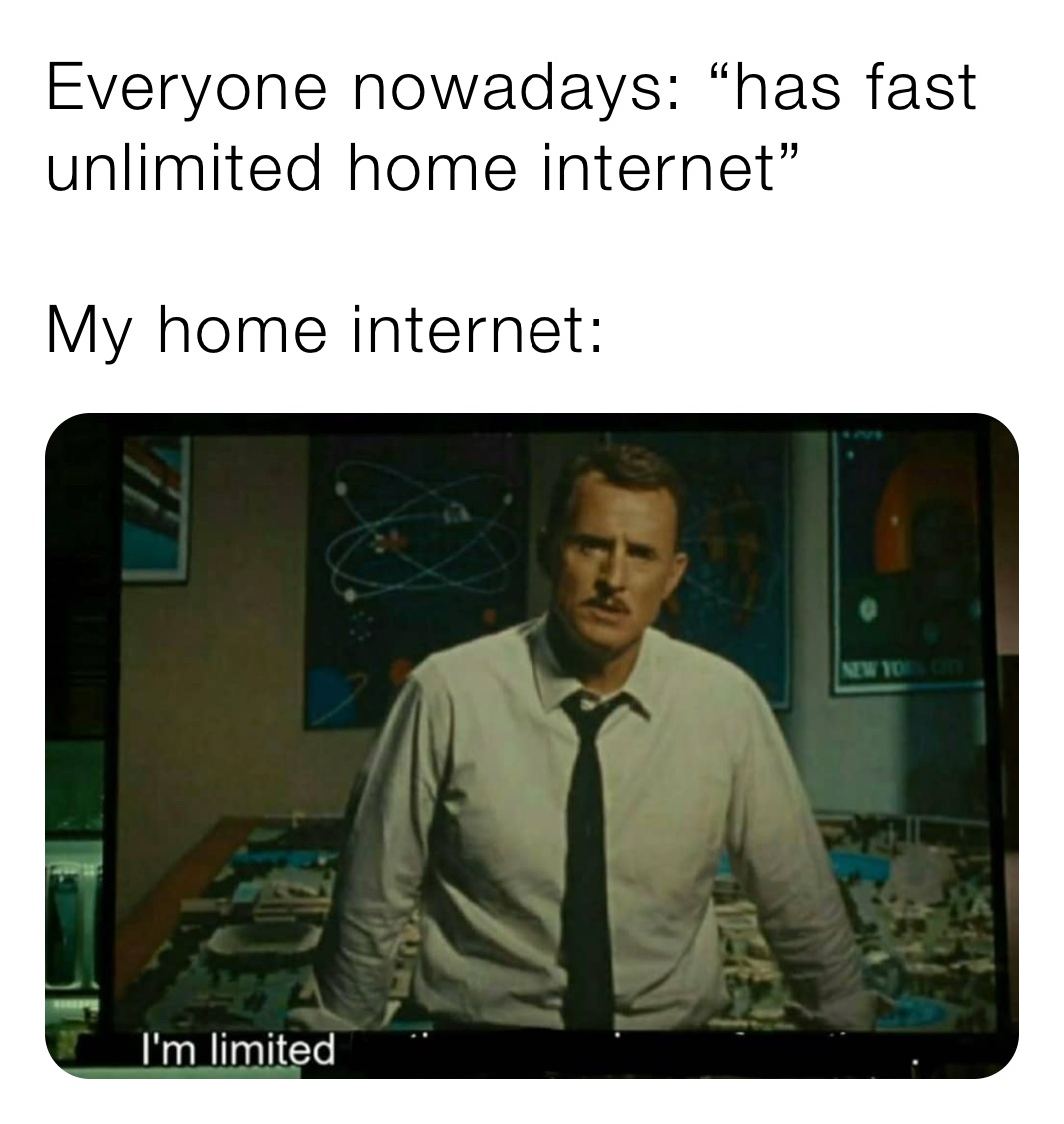 Everyone nowadays: “has fast unlimited home internet”

My home internet: 