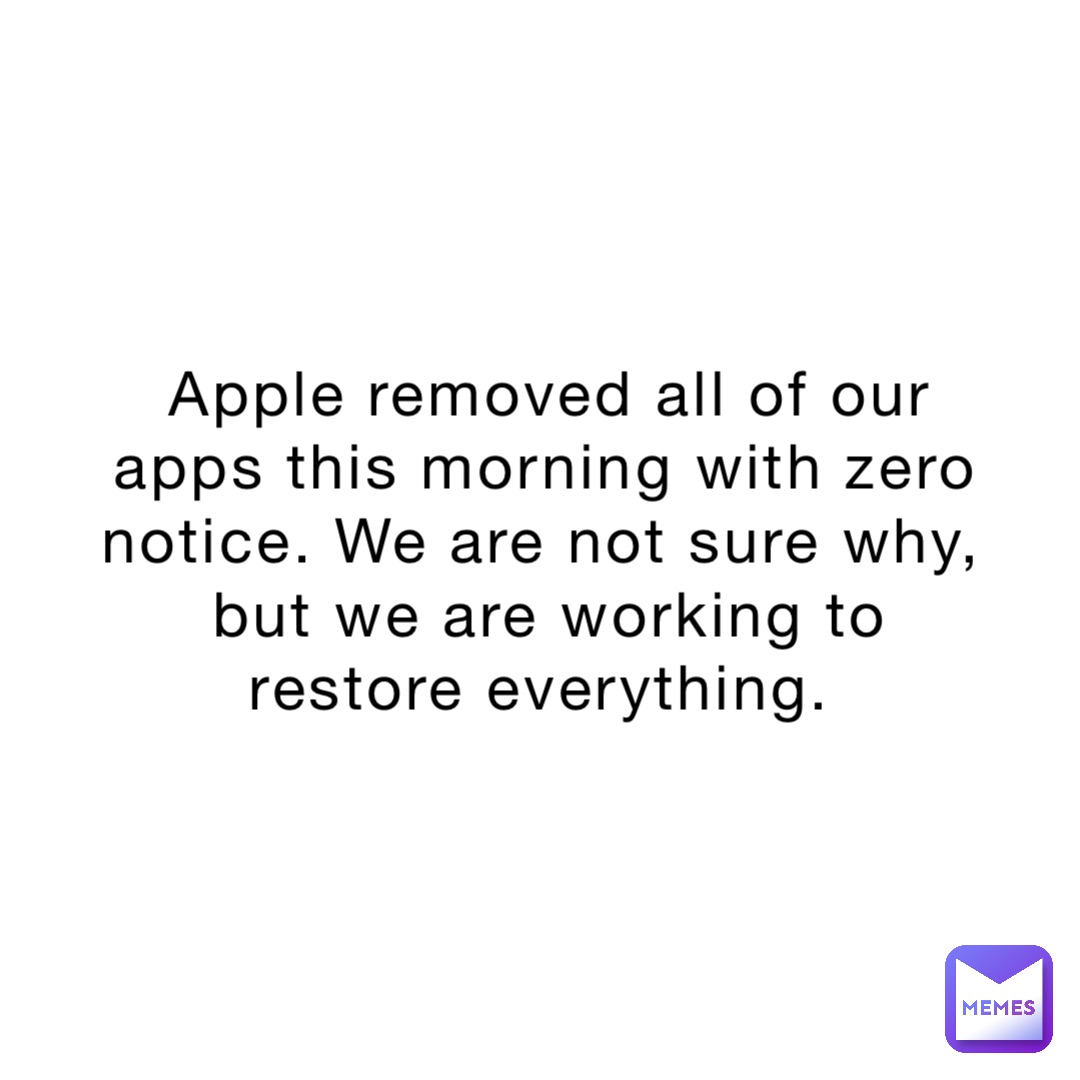 Apple removed all of our apps this morning with zero notice. We are not ...