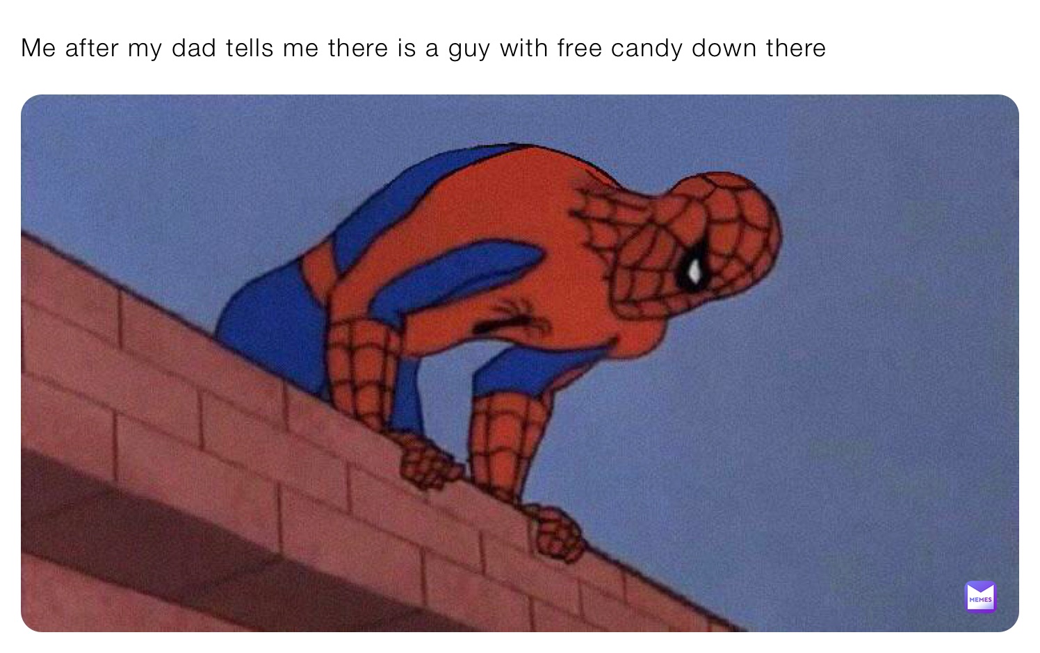 Me after my dad tells me there is a guy with free candy down there