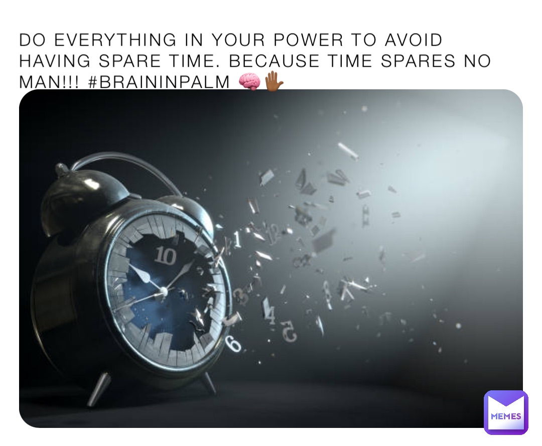 DO EVERYTHING IN YOUR POWER TO AVOID HAVING SPARE TIME. BECAUSE TIME SPARES NO MAN!!! #BRAININPALM 🧠✋🏾