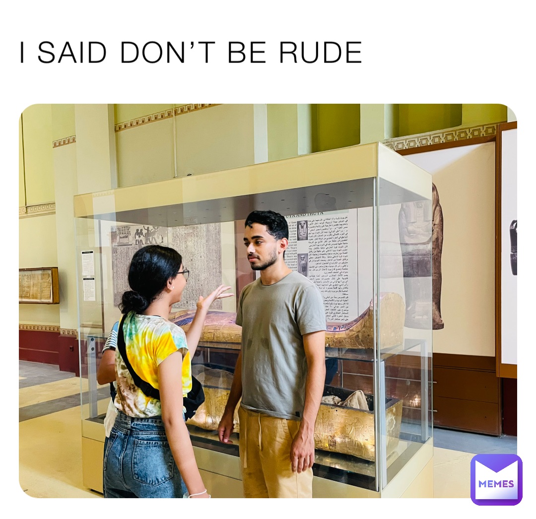 I SAID DON’T BE RUDE