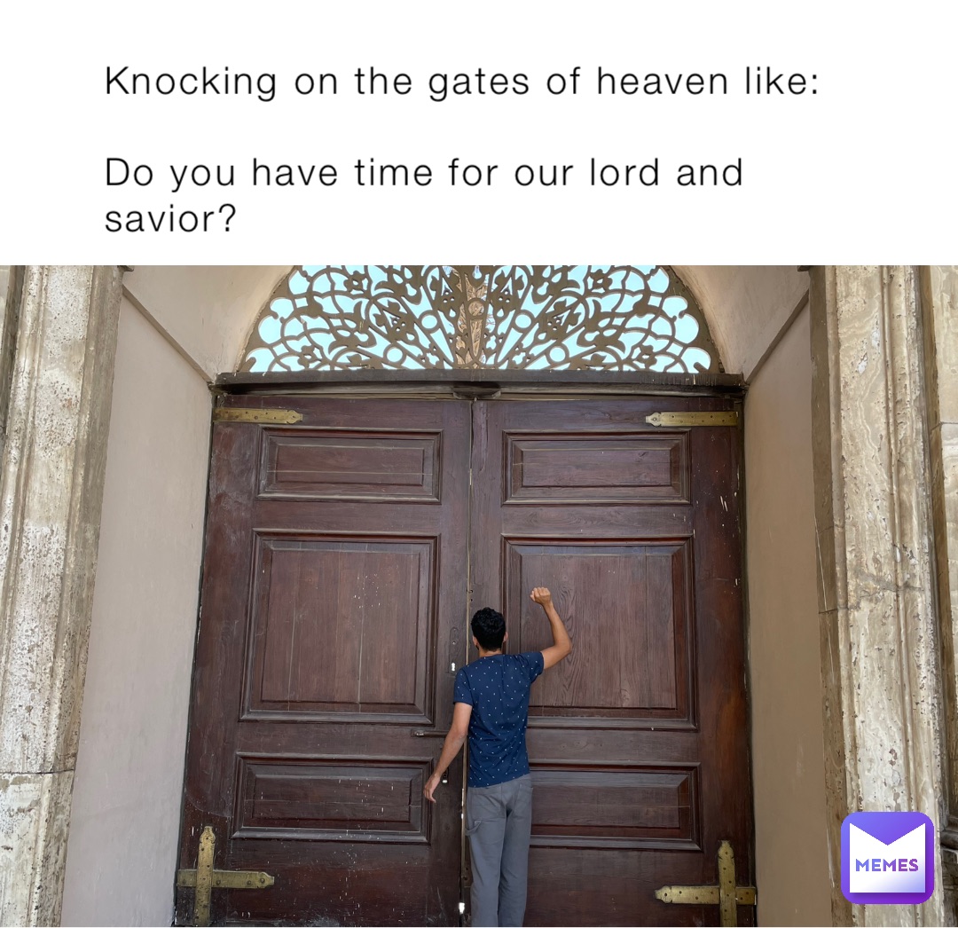 Knocking on the gates of heaven like:

Do you have time for our lord and savior?
