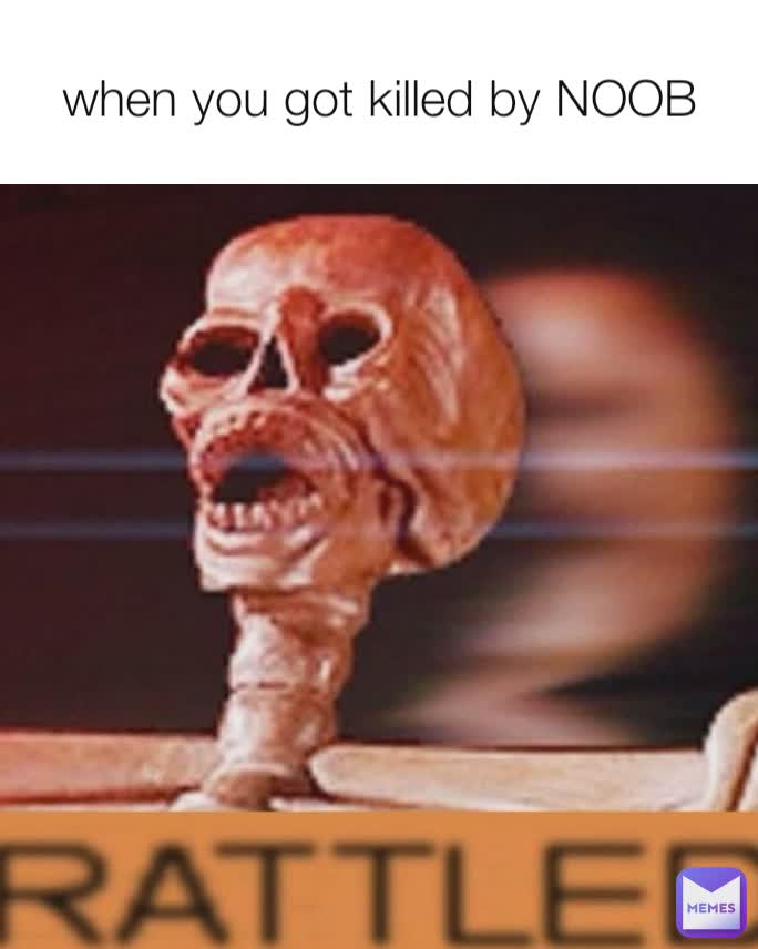 when you got killed by NOOB