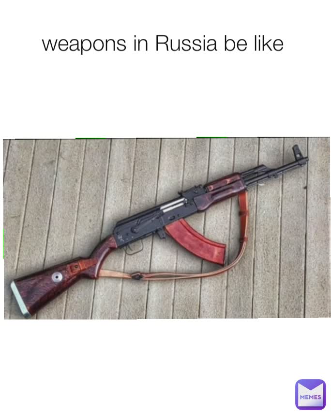 weapons in Russia be like 