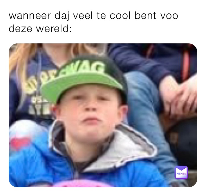 wanneer daj veel te cool bent voo deze wereld: