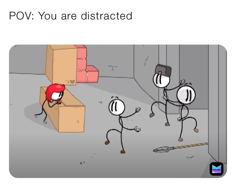 POV: You are distracted
