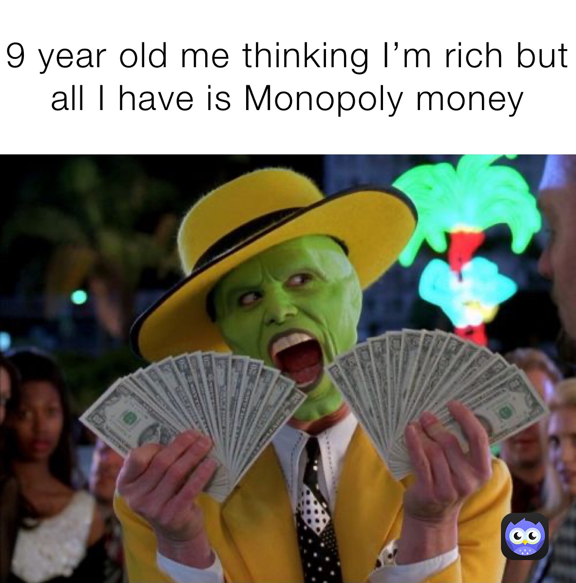 9 year old me thinking I’m rich but all I have is Monopoly money 