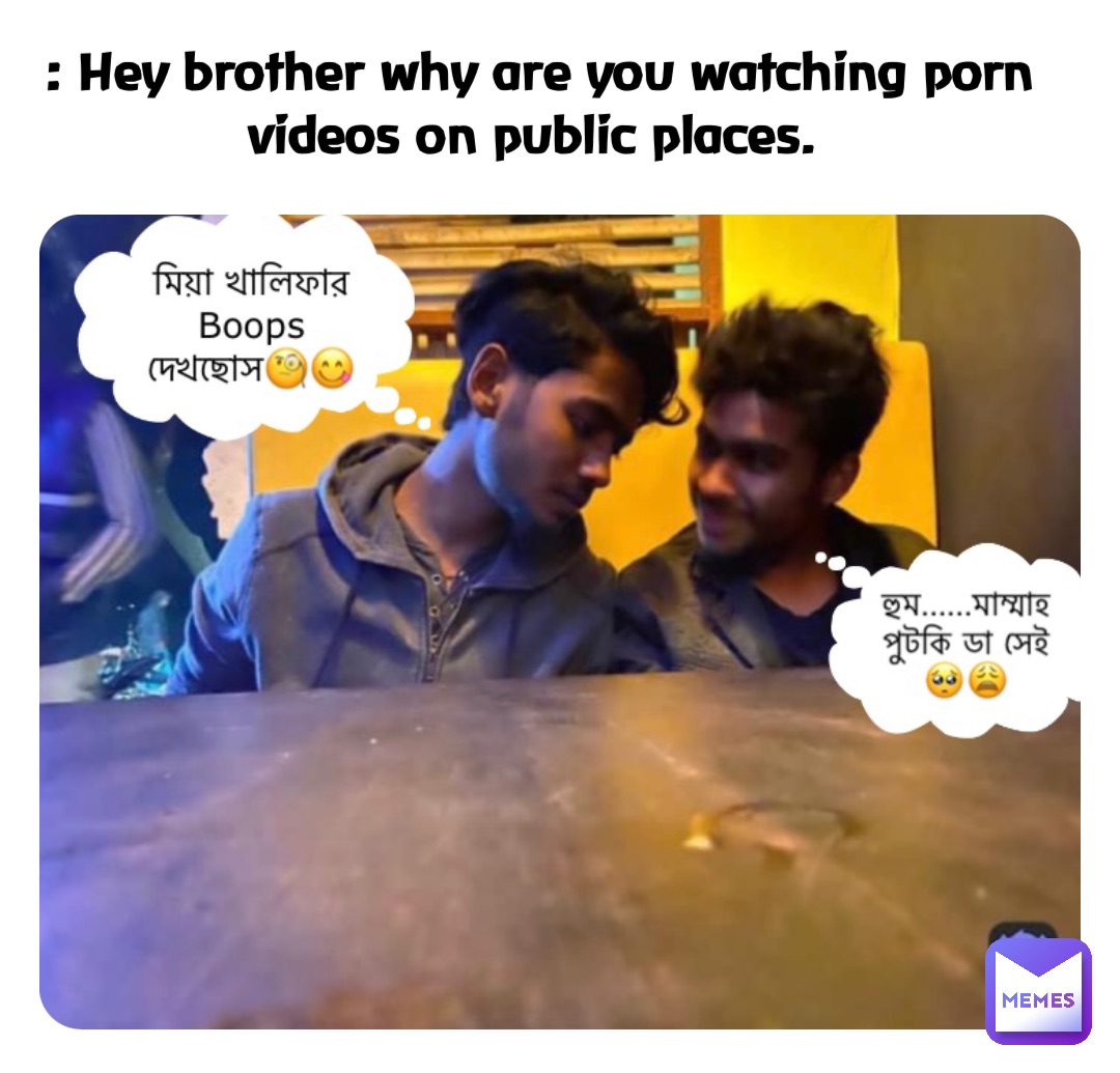 : Hey brother why are you watching porn videos on public places.