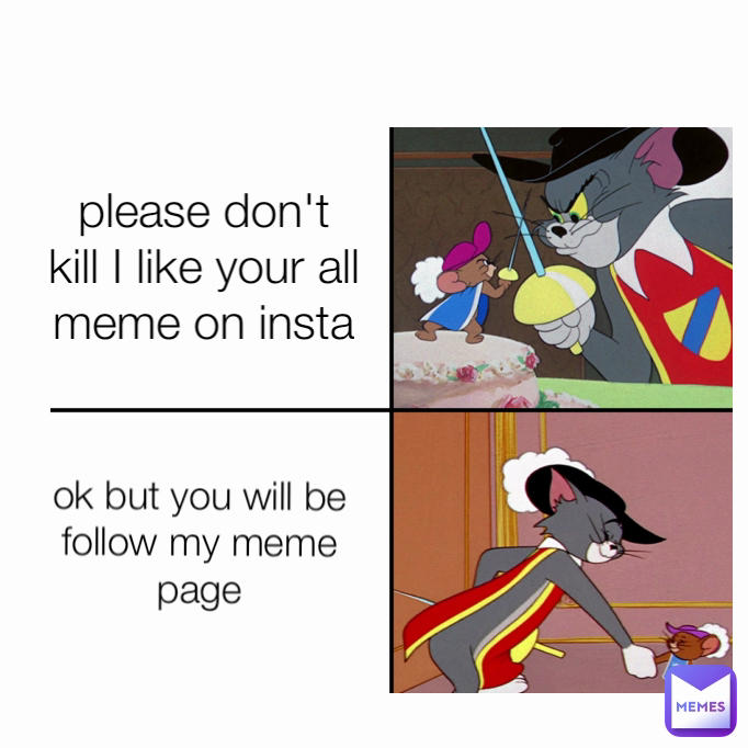 ok but you will be follow my meme page please don't kill I like your all meme on insta