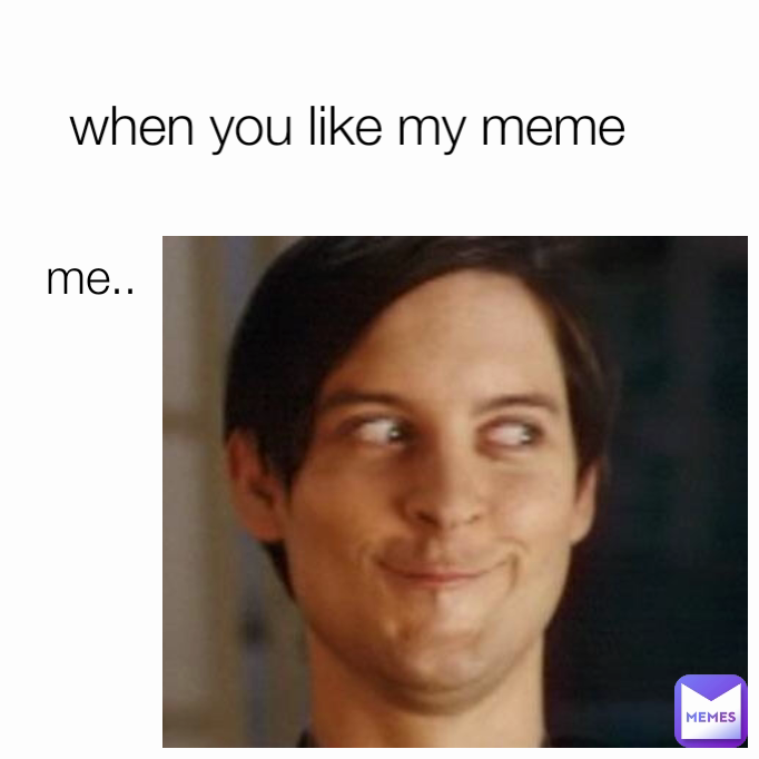 me.. when you like my meme 
