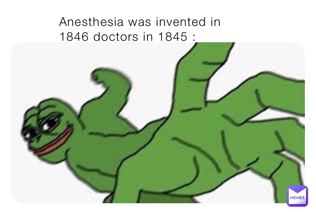 Anesthesia was invented in 1846 doctors in 1845 :