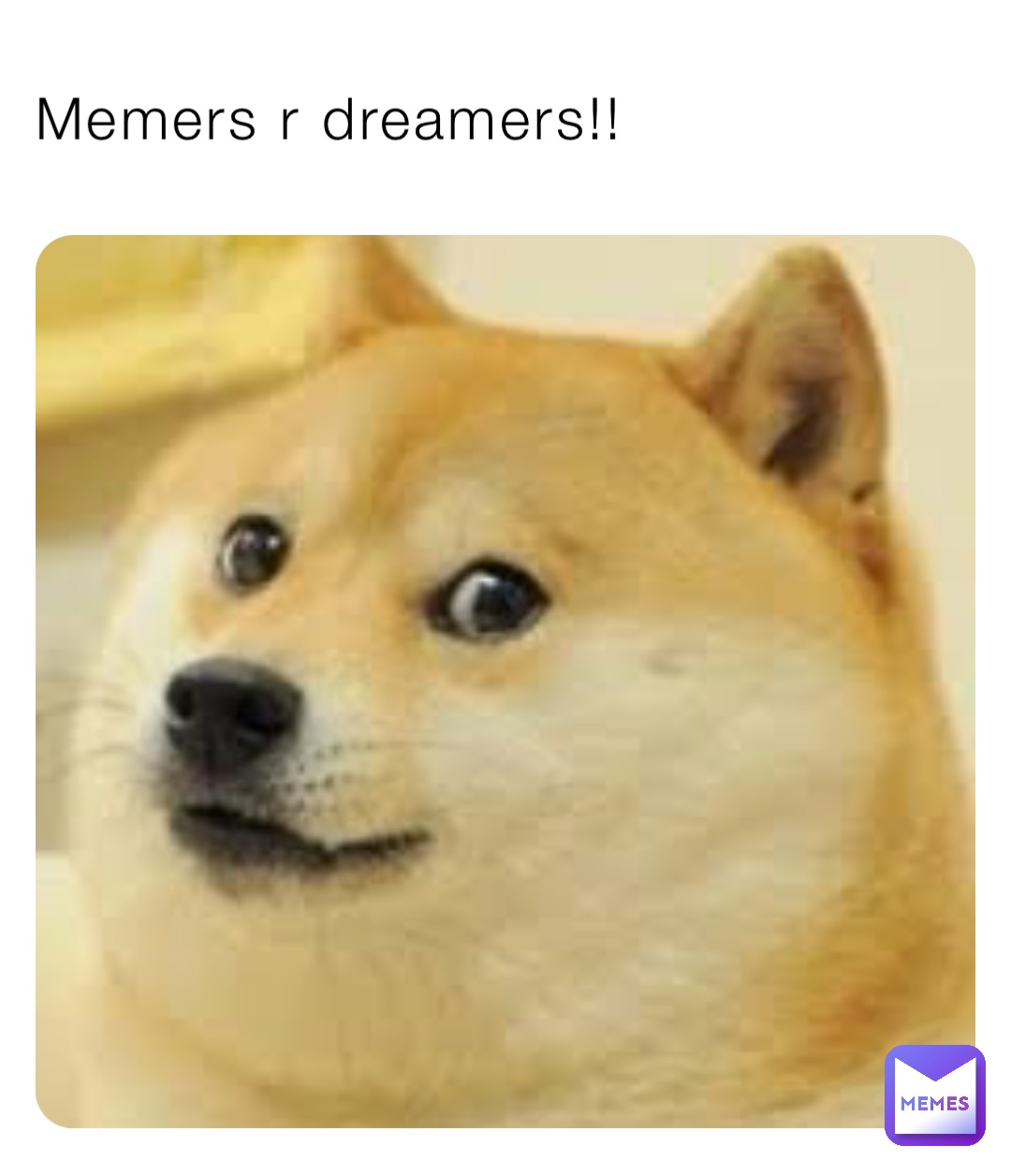 Memers r dreamers!!