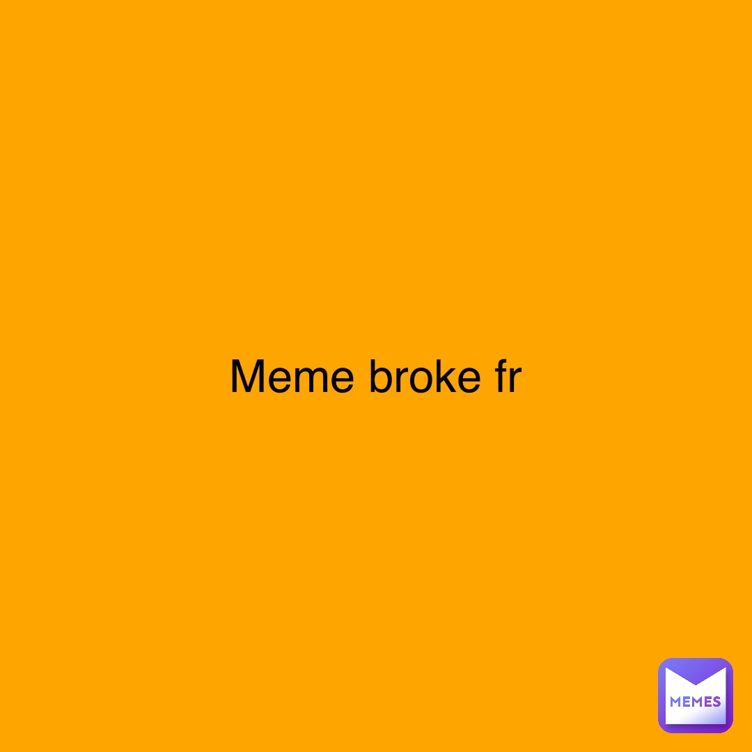 Meme broke fr