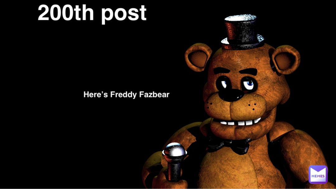 200th post Here’s Freddy Fazbear