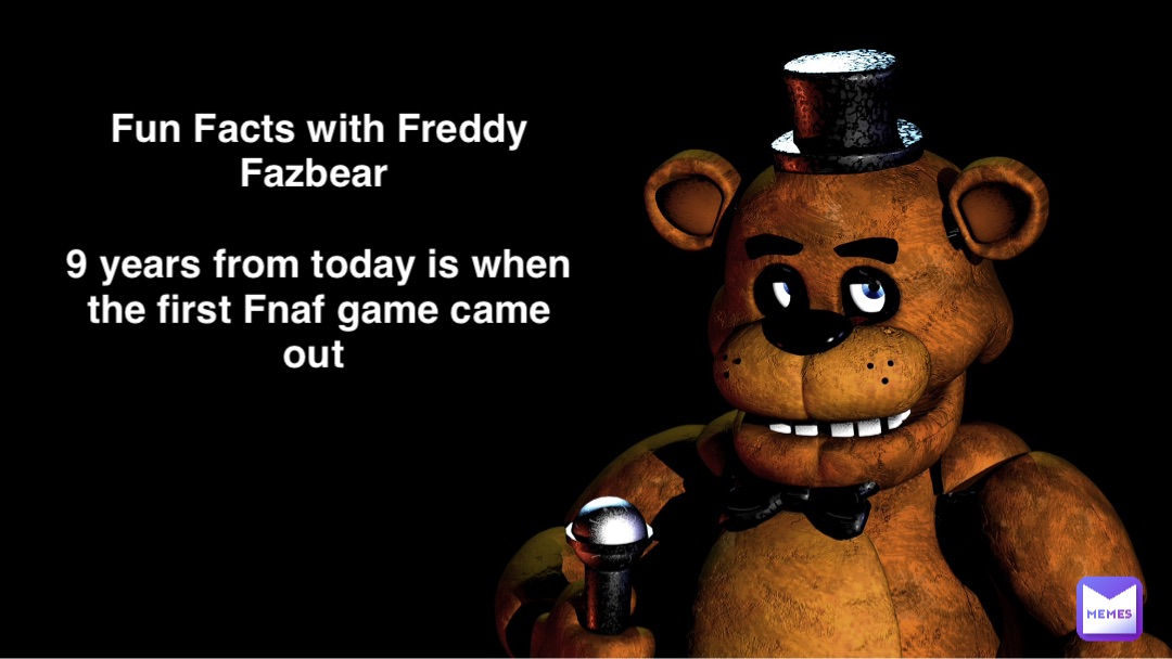 Fun Facts with Freddy Fazbear 9 years from today is when the first Fnaf ...