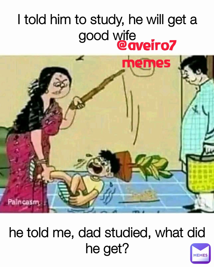 @aveiro7memes I told him to study, he will get a good wife he told me, dad studied, what did he get?