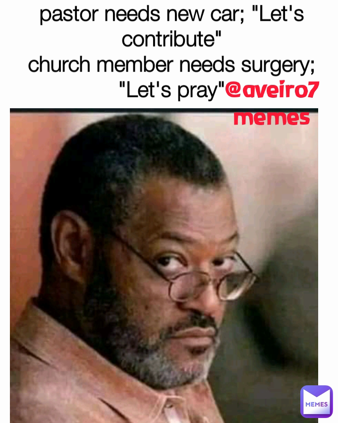 @aveiro7memes pastor needs new car; "Let's contribute"
church member needs surgery;
"Let's pray"