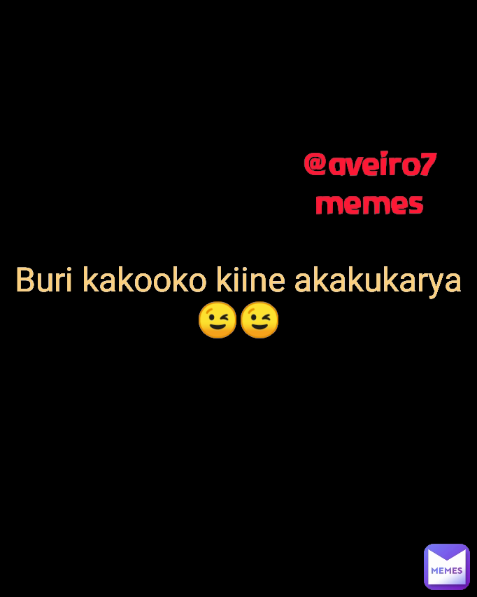 Buri kakooko kiine akakukarya😉😉 @aveiro7memes