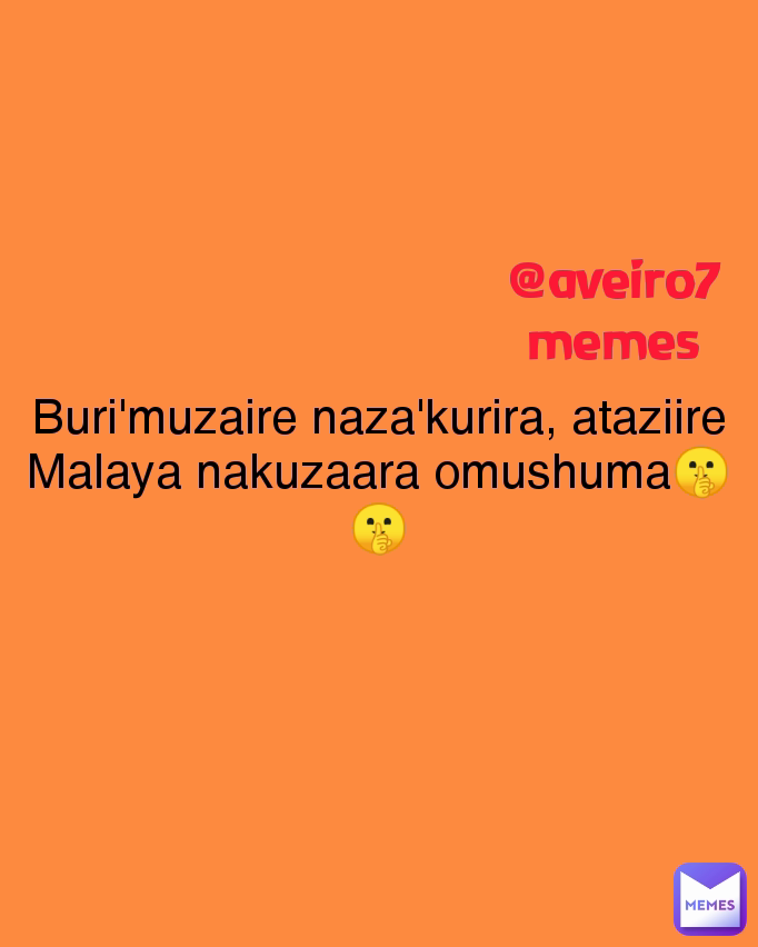 Buri'muzaire naza'kurira, ataziire Malaya nakuzaara omushuma🤫🤫 @aveiro7memes