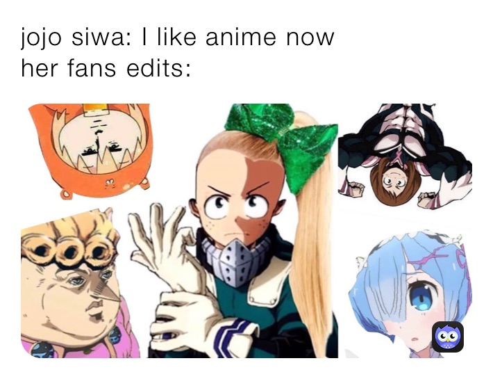 jojo siwa: I like anime now
her fans edits: