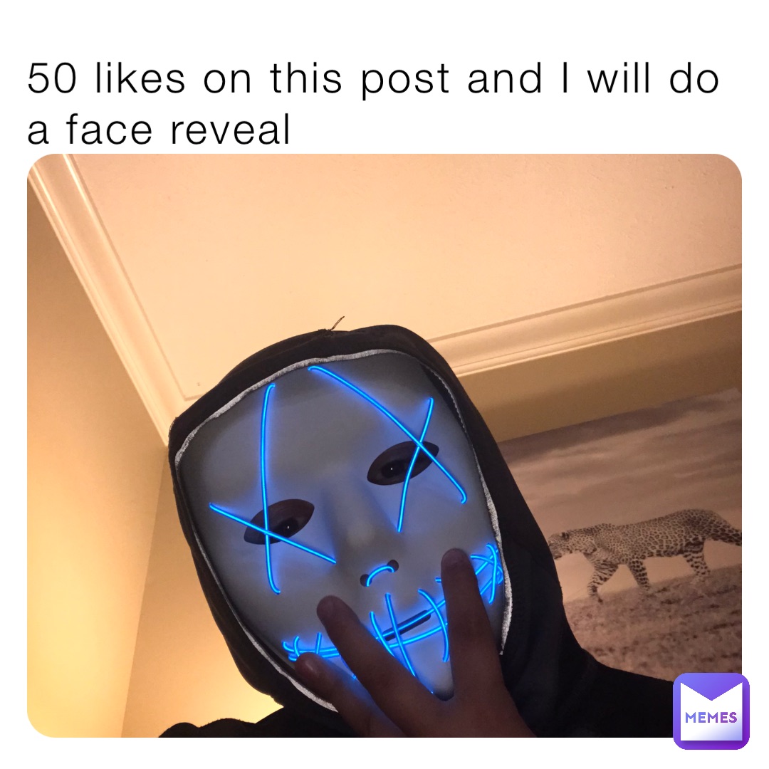 50 likes on this post and I will do a face reveal