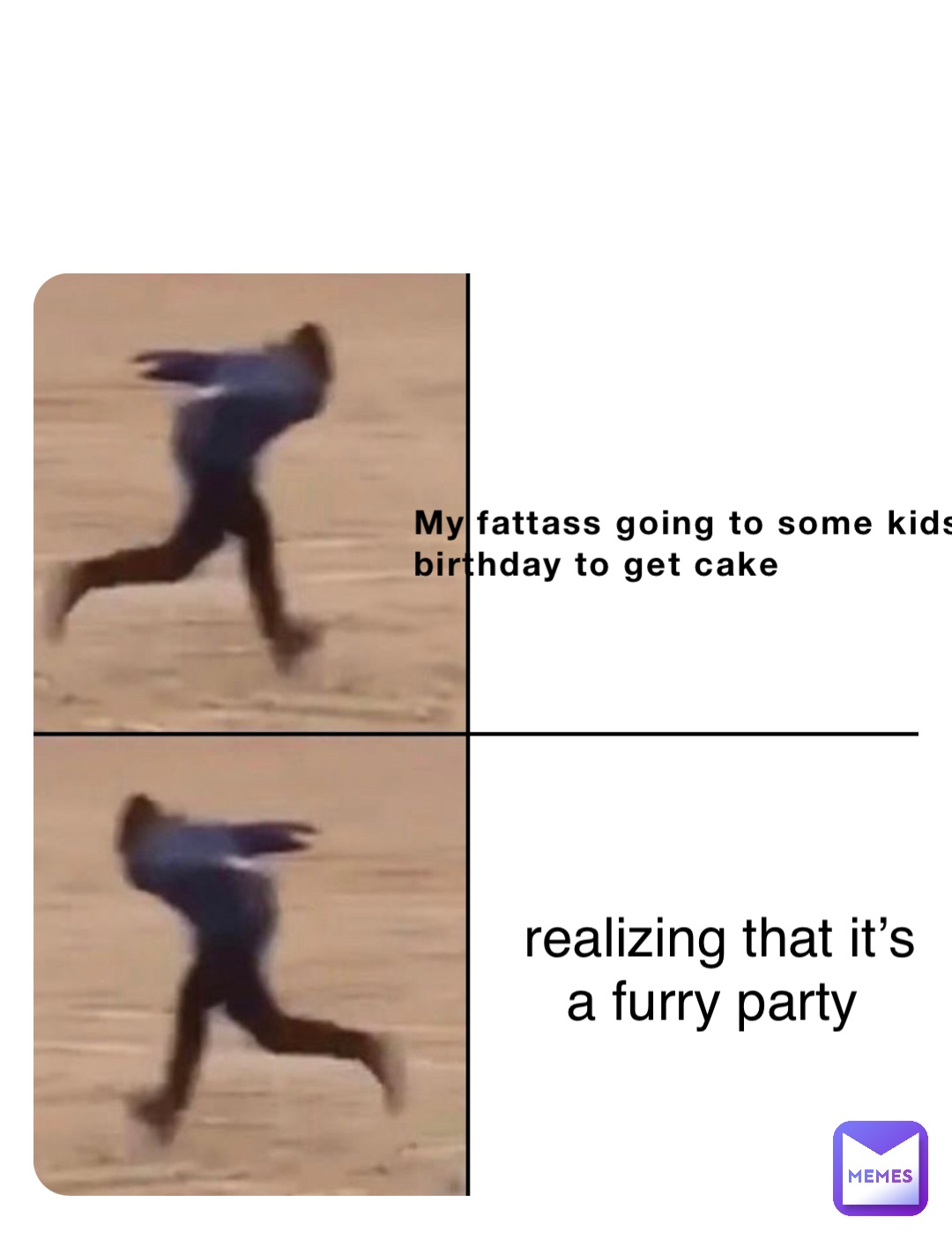 My fattass going to some kids birthday to get cake realizing that it’s a furry party