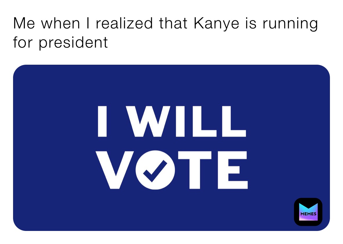 Me when I realized that Kanye is running for president 
