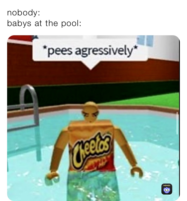 nobody:
babys at the pool: