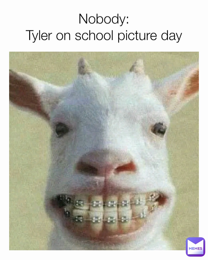 Nobody:
Tyler on school picture day
