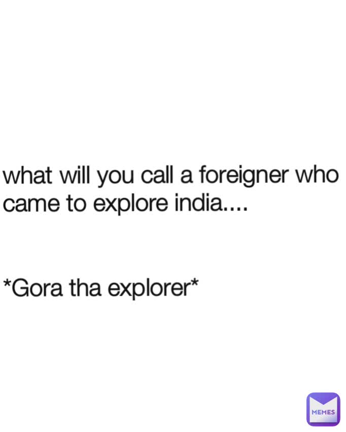 what will you call a foreigner who came to explore india....


*Gora tha explorer*