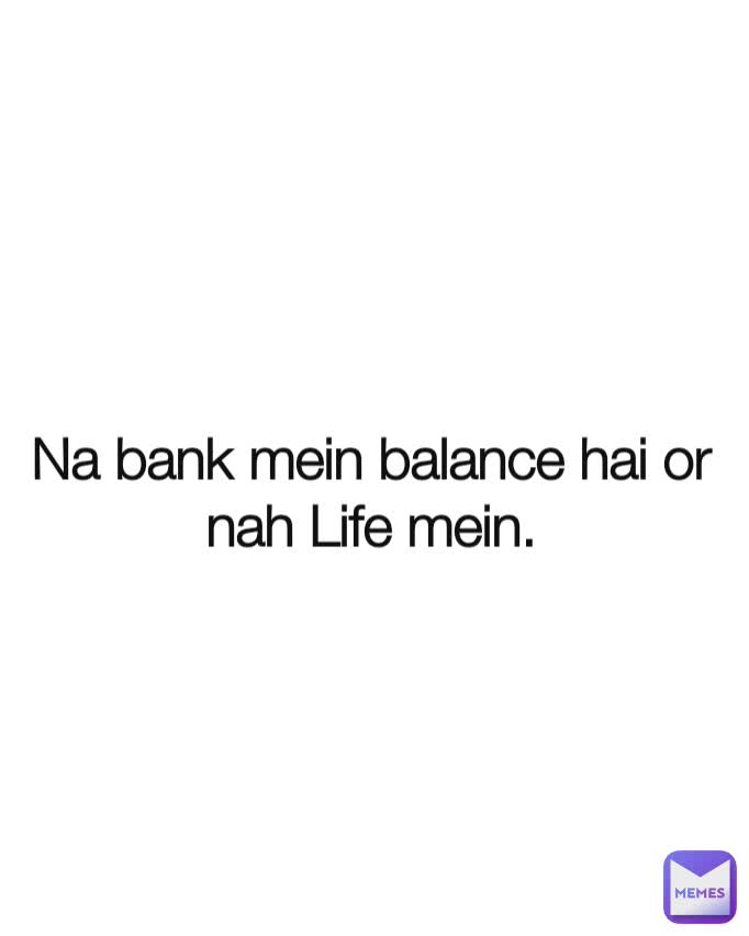 j Na bank mein balance hai or nah Life mein.