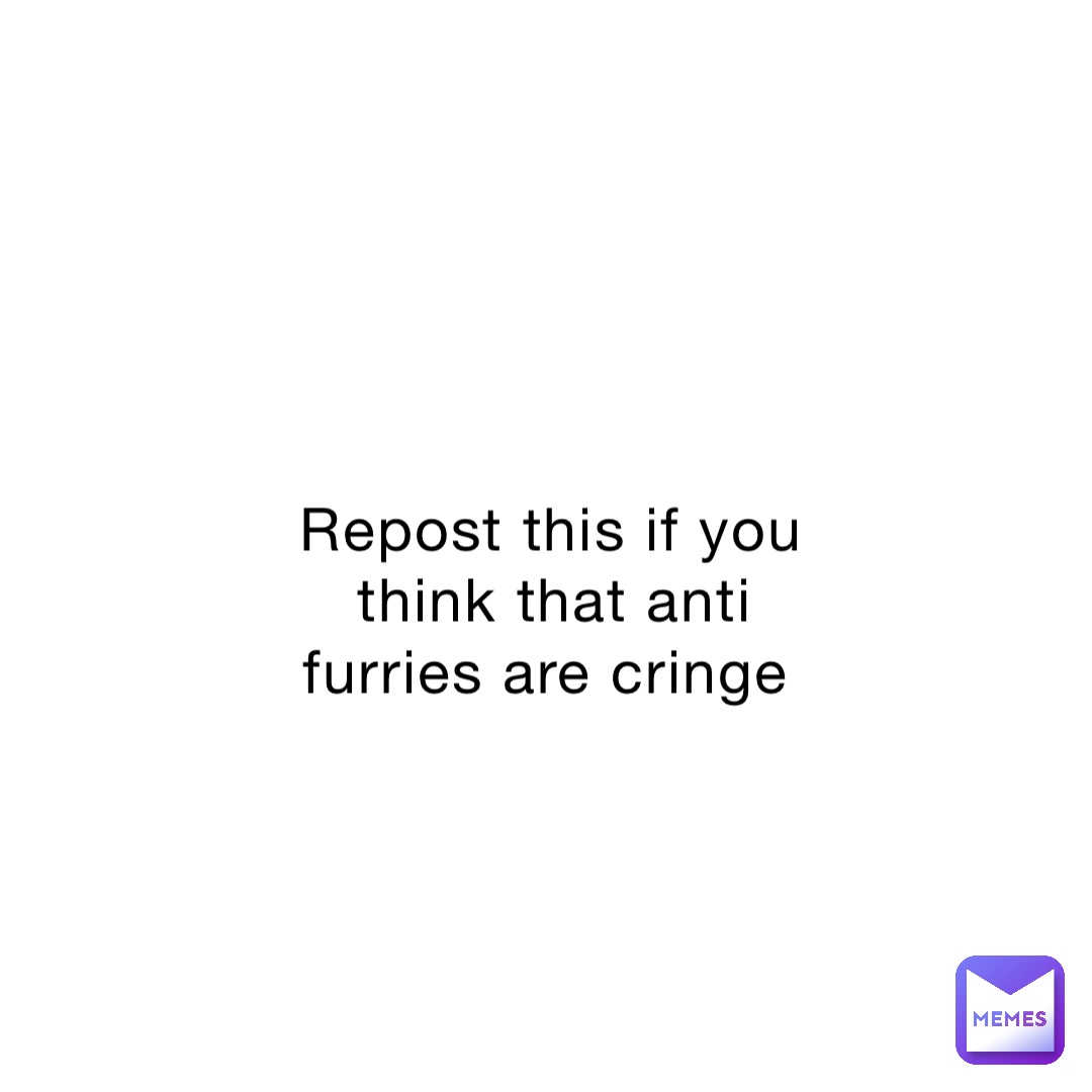 Repost this if you think that anti furries are cringe