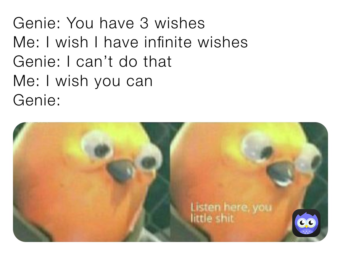 Genie: You have 3 wishes
Me: I wish I have infinite wishes
Genie: I can’t do that
Me: I wish you can
Genie: