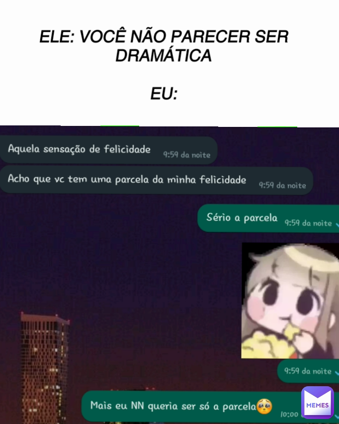 ELE: VOCÊ NÃO PARECER SER DRAMÁTICA

EU: