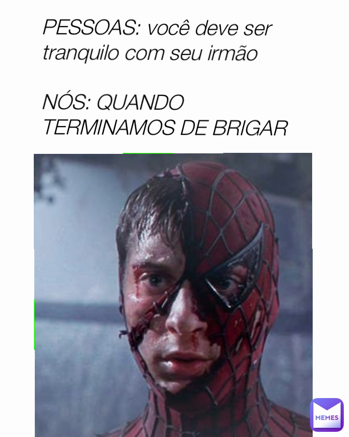 PESSOAS: você deve ser tranquilo com seu irmão

NÓS: QUANDO TERMINAMOS DE BRIGAR 
