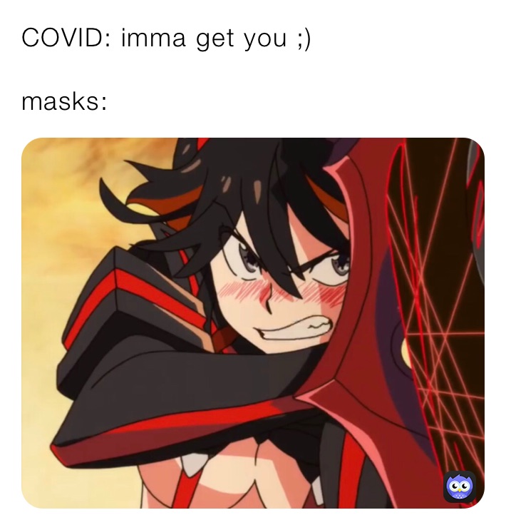 COVID: imma get you ;)

masks: