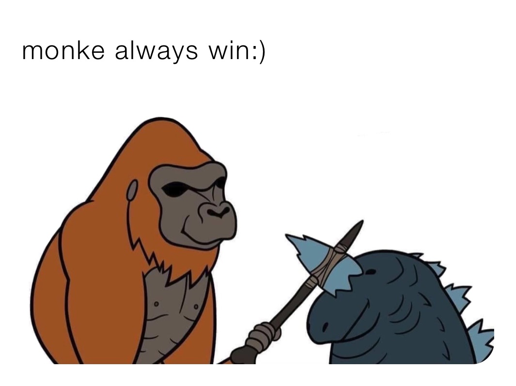 monke always win:)