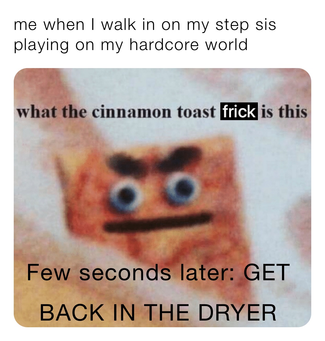 me when I walk in on my step sis playing on my hardcore world