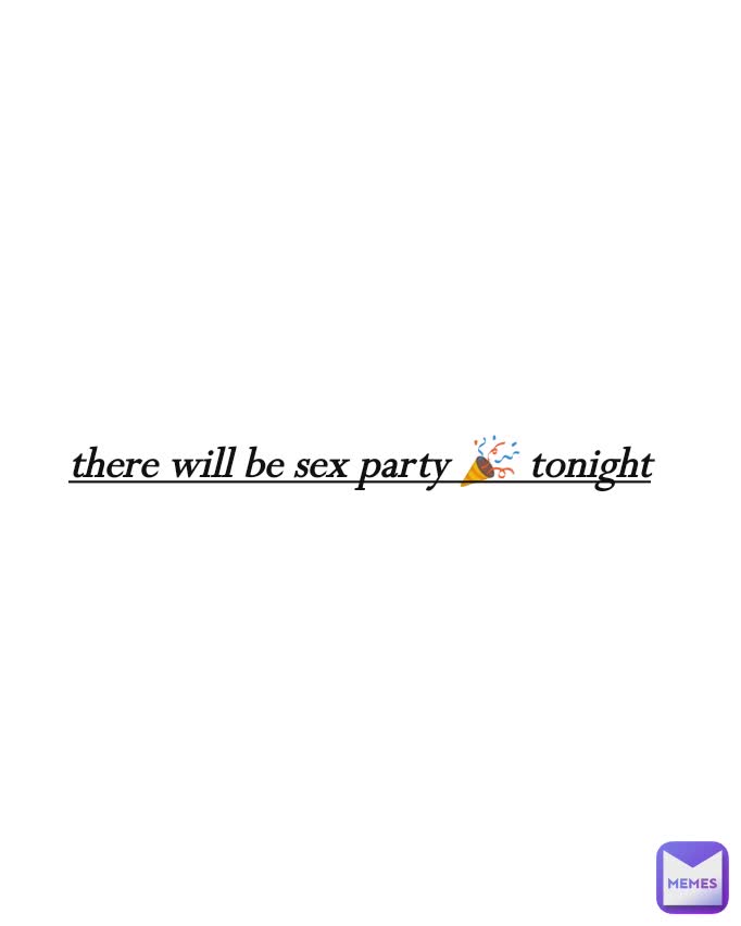 there will be sex party 🎉 tonight