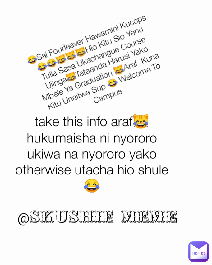 @skushie meme 😂Sai Fourleaver Hawamini Kuccps 😂😂😹😹😹Hio Kitu Sio Yenu Tulia Sasa Ukachangue Course Ujinga😹Tataenda Harusi Yako Mbele Ya Graduation 😹Araf  Kuna Kitu Unaitwa Sup 😂 Welcome To Campus take this info araf😹hukumaisha ni nyororo ukiwa na nyororo yako otherwise utacha hio shule 😂